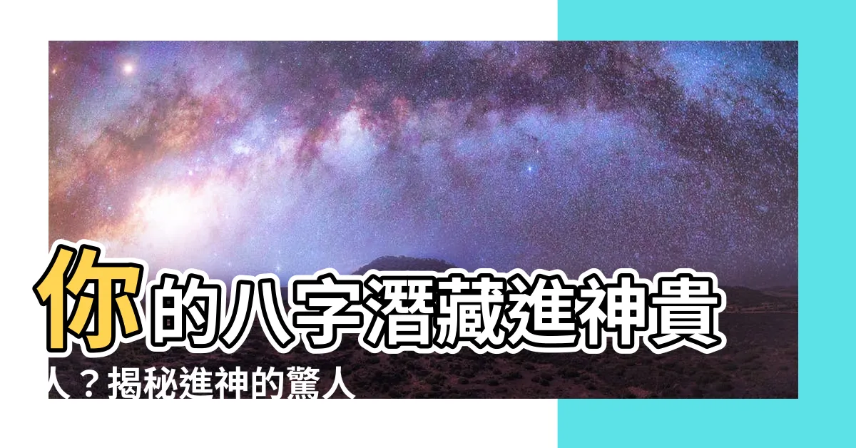 【進神】你的八字潛藏進神貴人？揭秘進神的驚人力量！