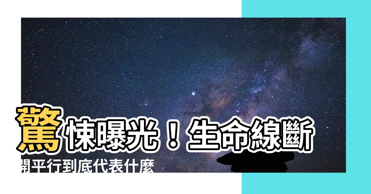 【生命線斷開平行】驚悚曝光！生命線斷開平行到底代表什麼？