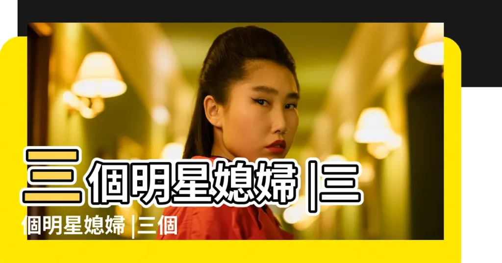 三個明星媳婦 |三個明星媳婦 |三個明星媳婦 |【三個明星媳婦張敏陳紅】