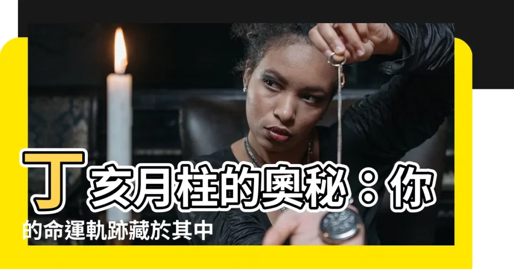 【丁亥月柱】丁亥月柱的奧秘：你的命運軌跡藏於其中