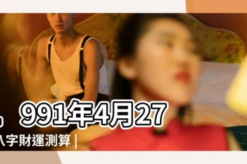 【91年4月27】1991年4月27日八字財運測算 |國曆1991年4月27日是農曆幾月幾日 |屬什麼生肖 |