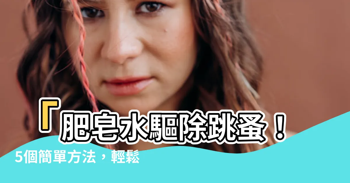【肥皂水 跳蚤】「肥皂水驅除跳蚤！5個簡單方法，輕鬆解決困擾！」