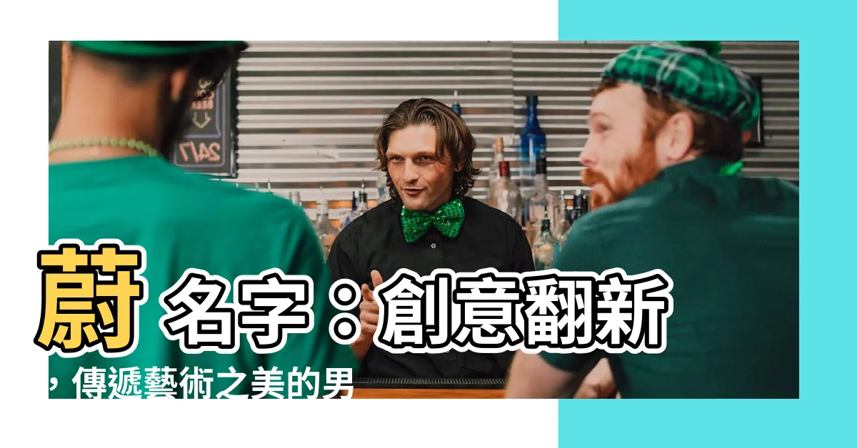 【蔚 名字】蔚 名字：創意翻新，傳遞藝術之美的男孩女孩取名妙選