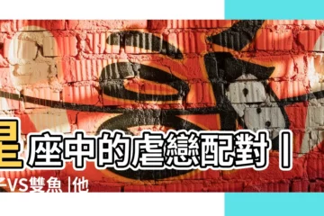 【獅子雙魚互虐】星座中的虐戀配對丨獅子VS雙魚 |他們反而越喜歡 |的三大星座 |