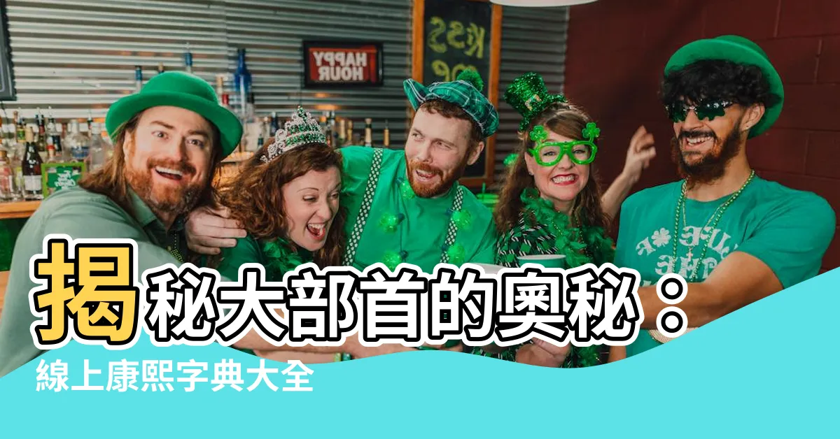 【大部首】揭秘大部首的奧秘：線上康熙字典大全