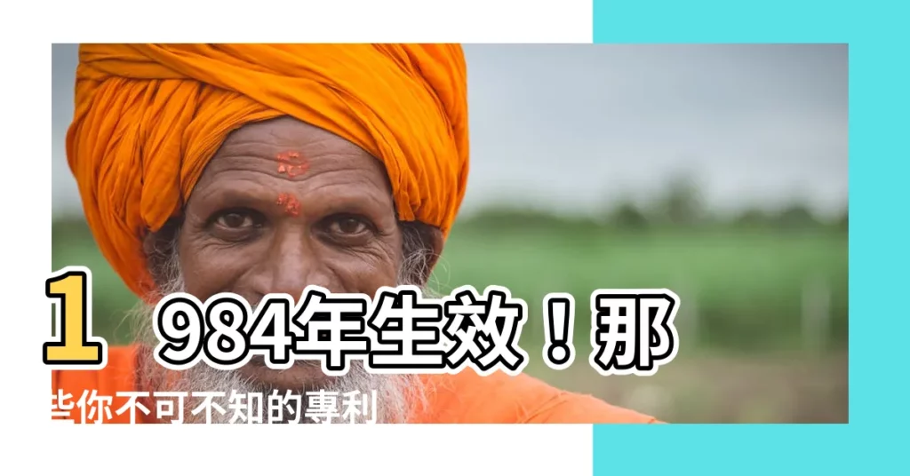 【1984生效】1984年生效！那些你不可不知的專利法條款