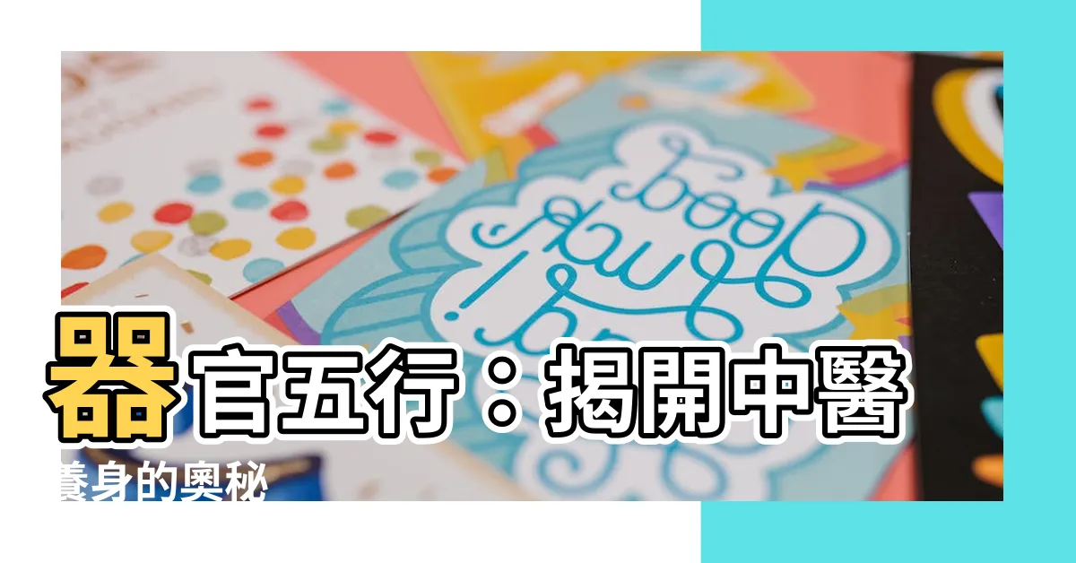 【器官 五行】器官五行：揭開中醫養身的奧秘