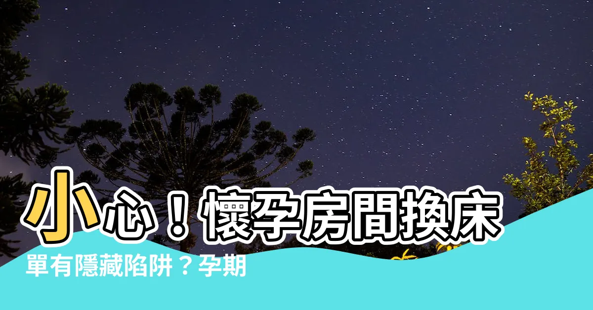 【懷孕房間可以換牀單嗎】小心！懷孕房間換牀單有隱藏陷阱？孕期換牀禁忌全公開