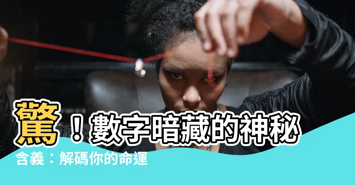 【數字 含義】驚！數字暗藏的神秘含義：解碼你的命運密碼