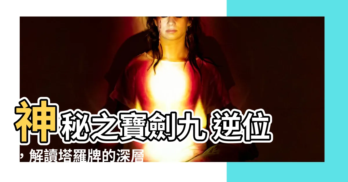 【寶劍九 逆位】神秘之寶劍九 逆位，解讀塔羅牌的深層意涵