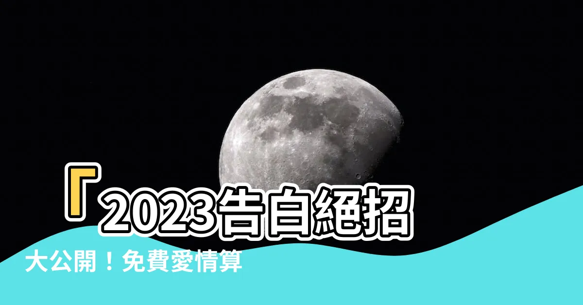 【免費愛情算命】「2023告白絕招大公開！免費愛情算命，秒懂對方心意！」