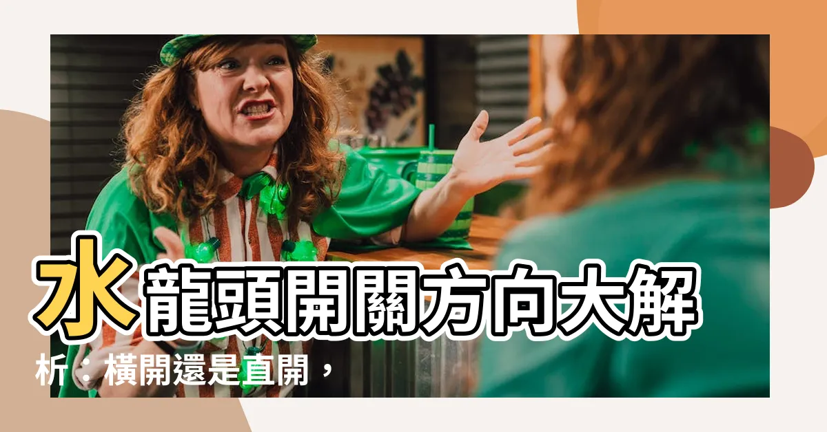 【水龍頭方向】水龍頭開關方向大解析：橫開還是直開，一文搞懂！