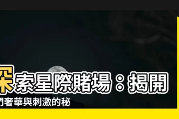【星際賭場】探索星際賭場：揭開澳門奢華與刺激的秘密