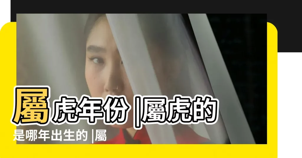 屬虎年份 |屬虎的是哪年出生的 |屬虎的出生年份表屬虎是哪年出生的 |【屬虎人那一年出生】