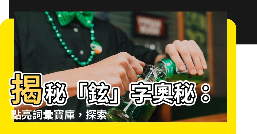 【鉉 意思】揭秘「鉉」字奧秘：點亮詞彙寶庫，探索漢字文化！