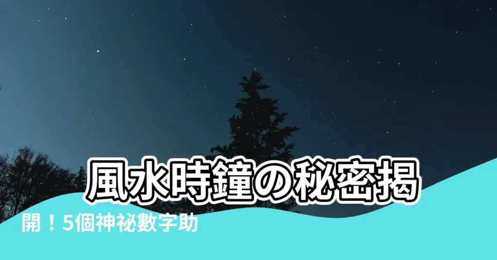 【風水時鐘】 風水時鐘の秘密揭開！5個神秘數字助您家居磁場提升