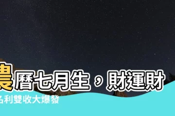 【農曆七月生】農曆七月生，財運財旺名利雙收大爆發