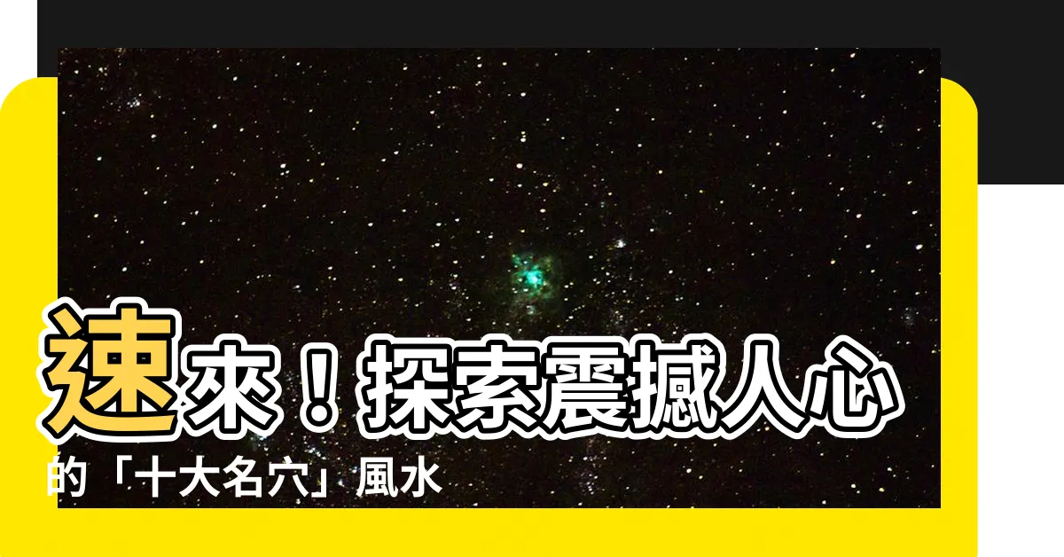 【十大名穴】速來！探索震撼人心的「十大名穴」風水寶地！