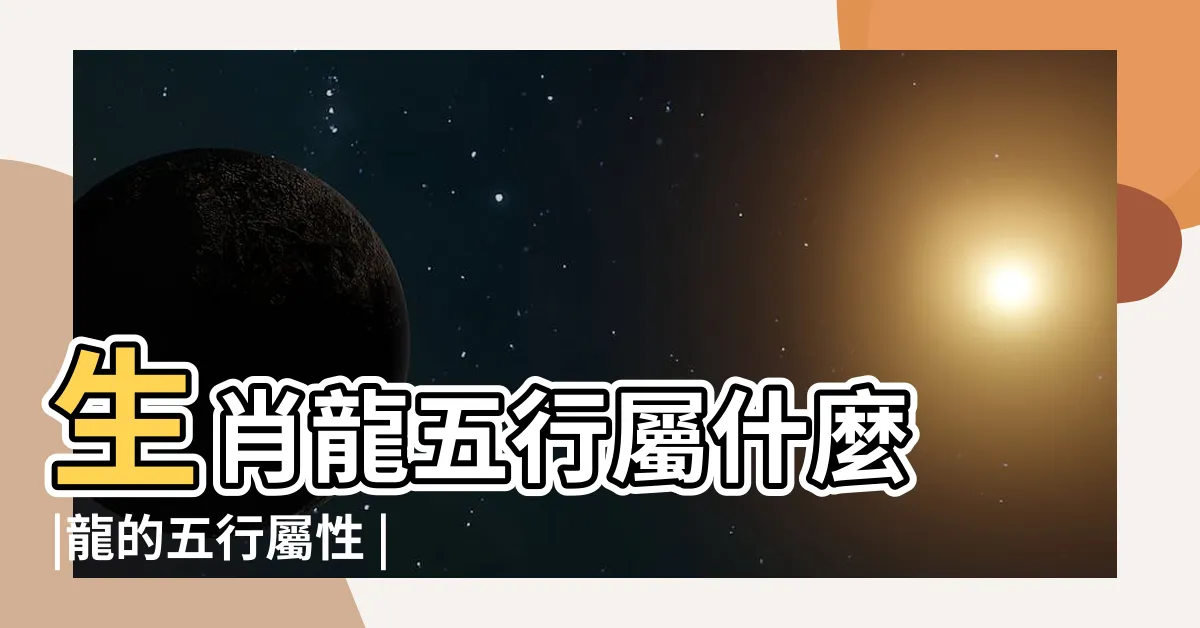 【屬龍屬性】生肖龍五行屬什麼 |龍的五行屬性 |生肖龍五行屬什麼 |