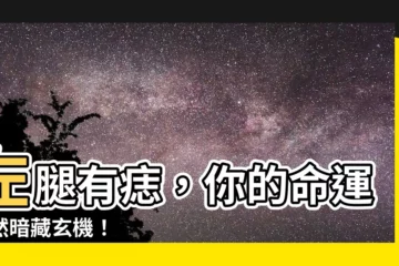【左腿有痣】左腿有痣，你的命運竟然暗藏玄機！