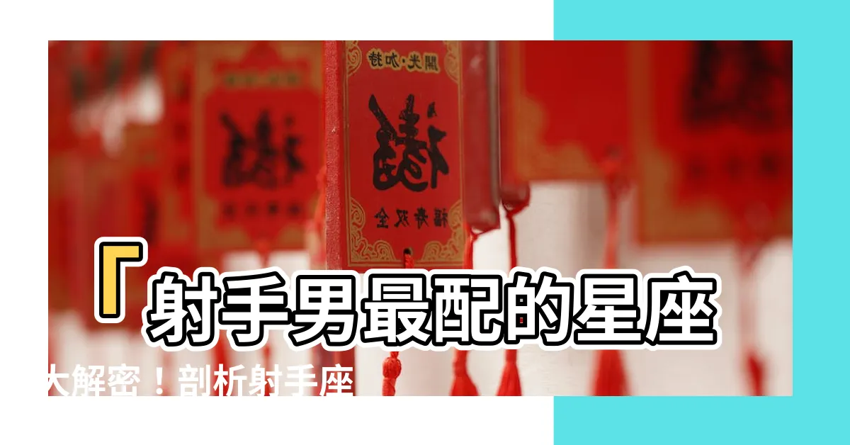 【射手男最配的星座】「射手男最配的星座大解密！剖析射手座最佳配對星座」