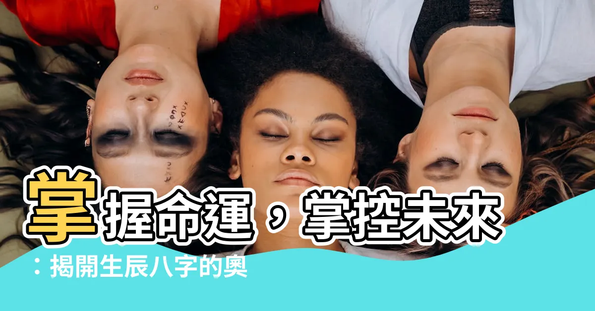 【生辰】掌握命運，掌控未來：揭開生辰八字的奧秘