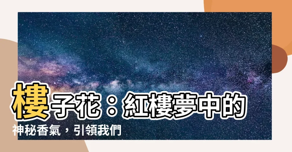 【樓子花】樓子花：紅樓夢中的神秘香氣，引領我們探索慾望與毀滅