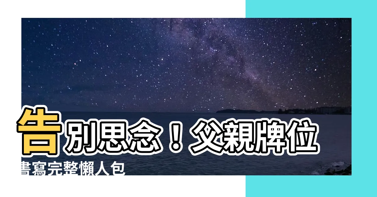 【父親牌位寫法】告別思念！父親牌位書寫完整懶人包