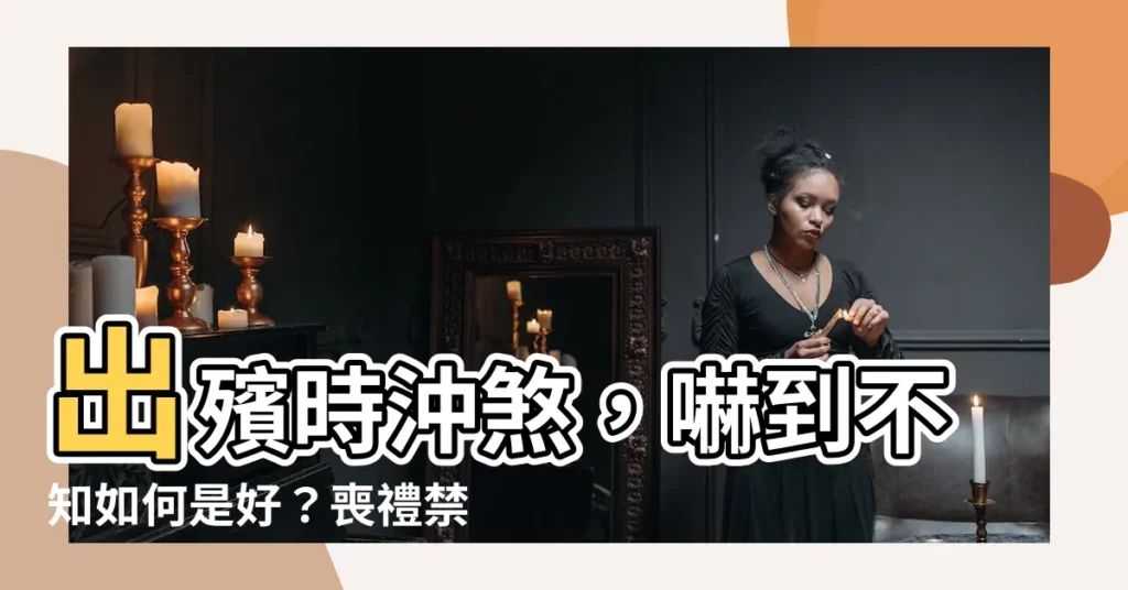 【出殯時沖】出殯時沖煞，嚇到不知如何是好？喪禮禁忌一次看！