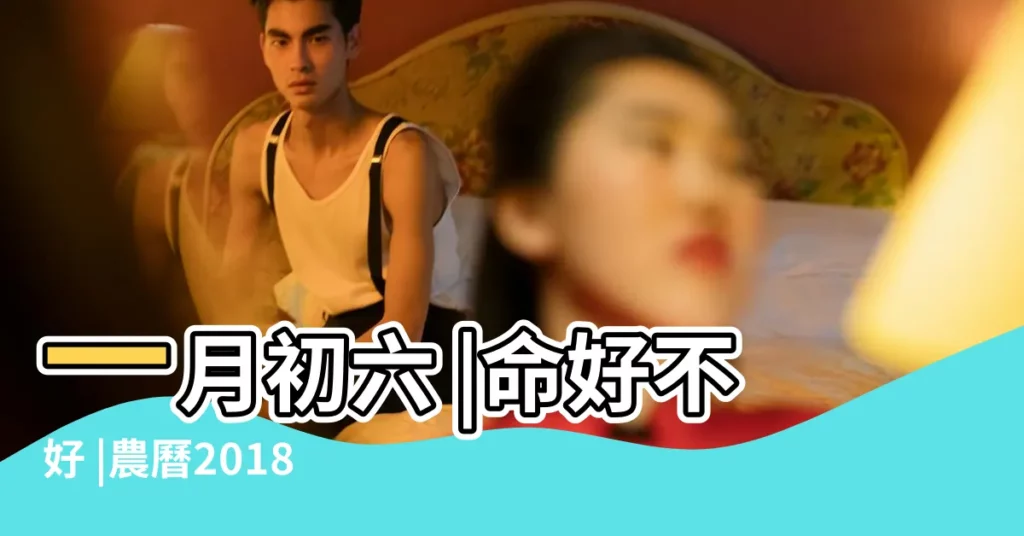 一月初六 |命好不好 |農曆2018年正月初六是國曆幾月幾日 |【2018年正月初六生肖】