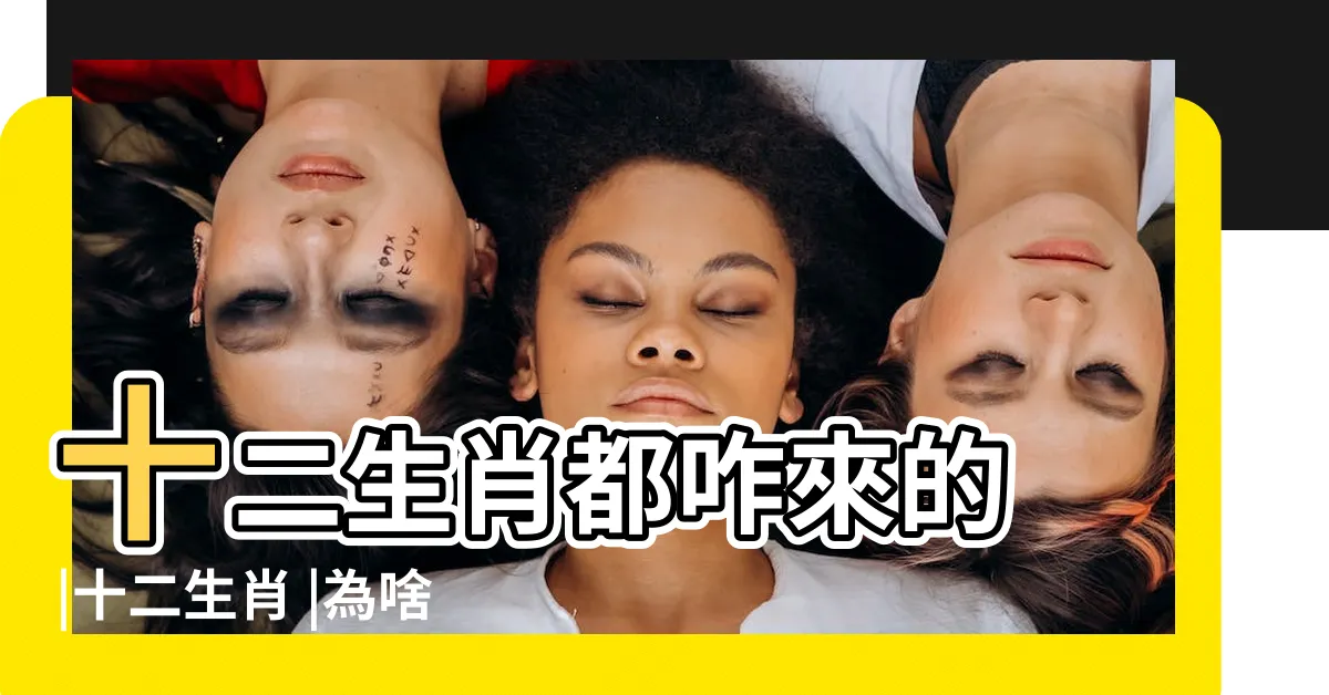 【十=生肖】十二生肖都咋來的 |十二生肖 |為啥鼠是第一個 |