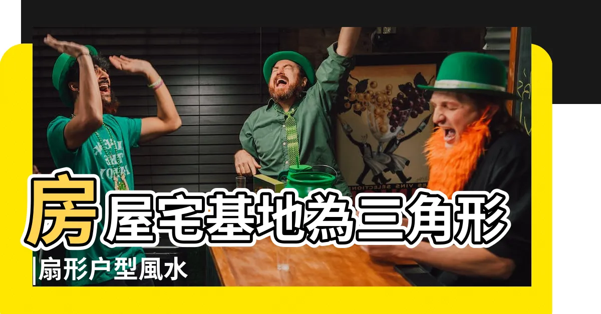 【扇形地 風水】房屋宅基地為三角形 |扇形户型風水 |扇形房間風水如何 |