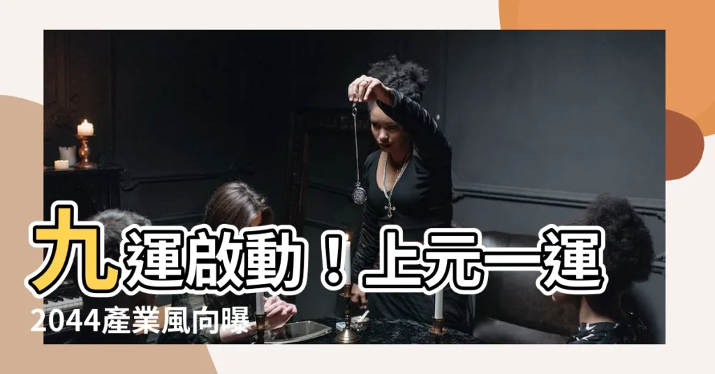 【上元一運2044行業】九運啟動！上元一運2044產業風向曝光，點出各生肖財運變動