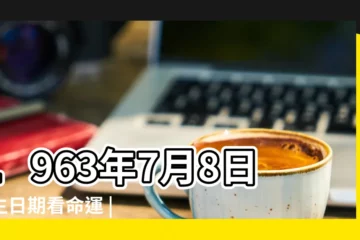 【1963年7月8日生人性格命運如何】1963年7月8日出生日期看命運 |1963年7月8日出生的人命好嗎 |是什麼命 |