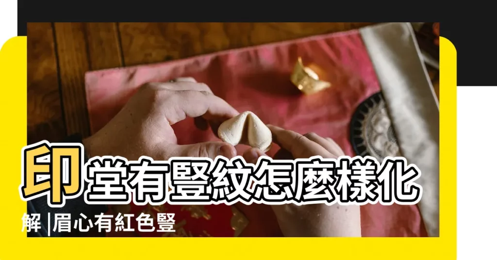 印堂有豎紋怎麼樣化解 |眉心有紅色豎紋 |搜索結果 |【印堂有條紅色豎紋】