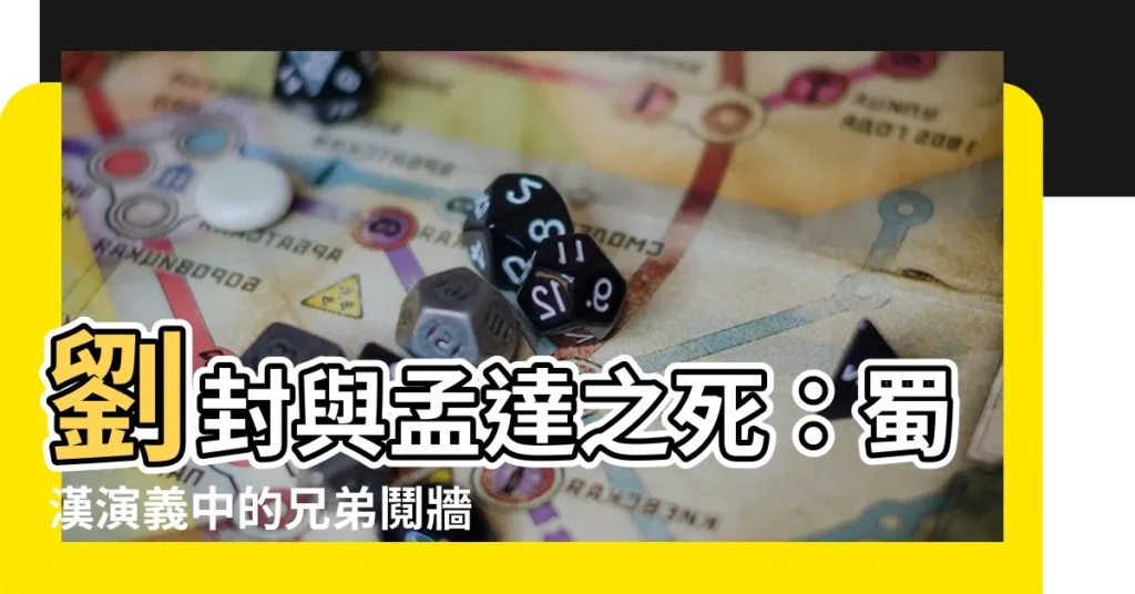 【劉封 孟達】劉封與孟達之死：蜀漢演義中的兄弟鬩牆