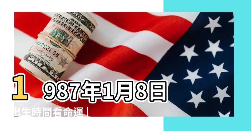 1987年1月8日出生時間看命運 |農曆一九八 |1987年1月8日出生的人生辰八字測算 |【1987年1月8號命運】
