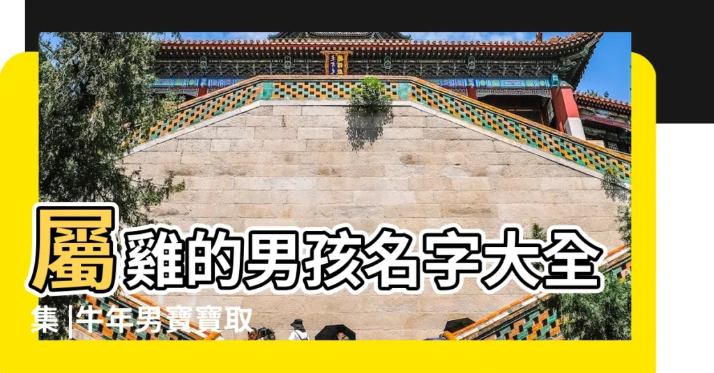 屬雞的男孩名字大全集 |牛年男寶寶取名字大全集2021 |雞年男孩起名聰明大氣的男寶寶名字大全 |【雞年男孩大氣名字大全集】
