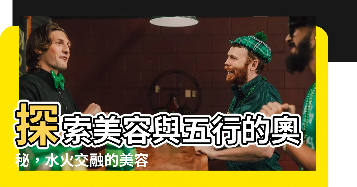 【美容 五行】探索美容與五行的奧秘，水火交融的美容行業