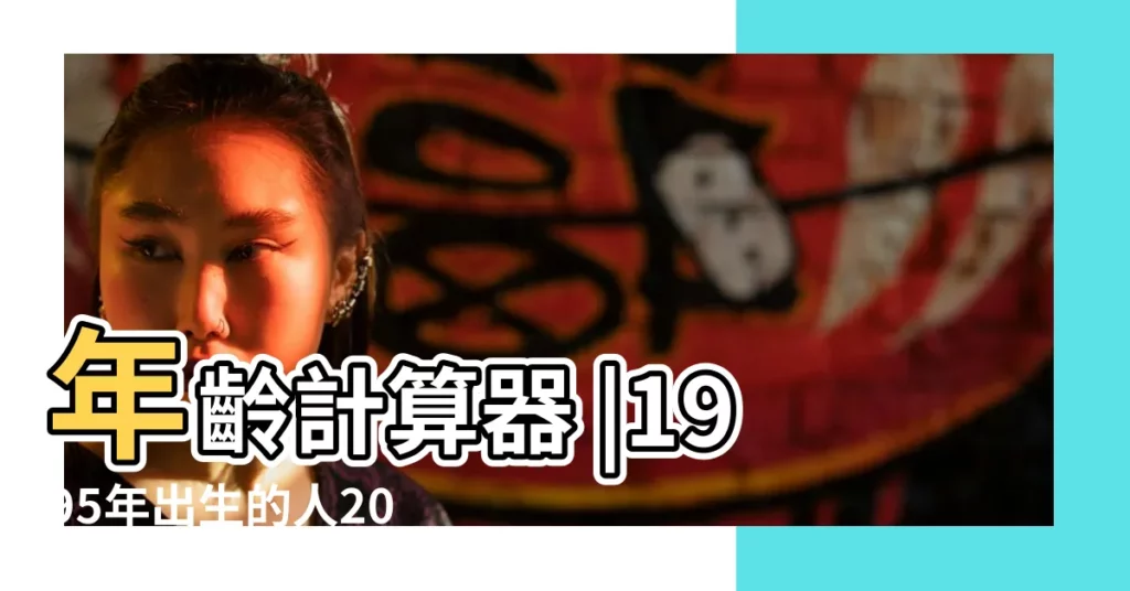 年齡計算器 |1995年出生的人2017年應該是多大年齡 |年齡計算器 |【1995年2017年虛歲多大】
