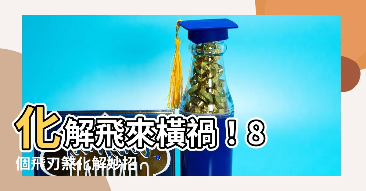 【飛刃煞化解】化解飛來橫禍！8 個飛刃煞化解妙招