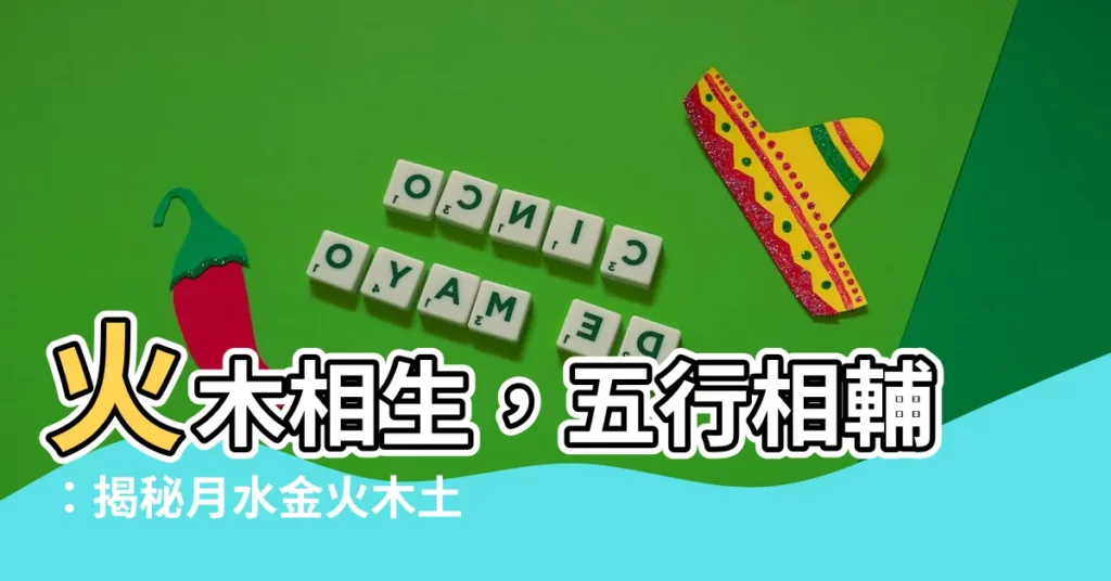 【火木】火木相生，五行相輔：揭秘月水金火木土的奧秘！