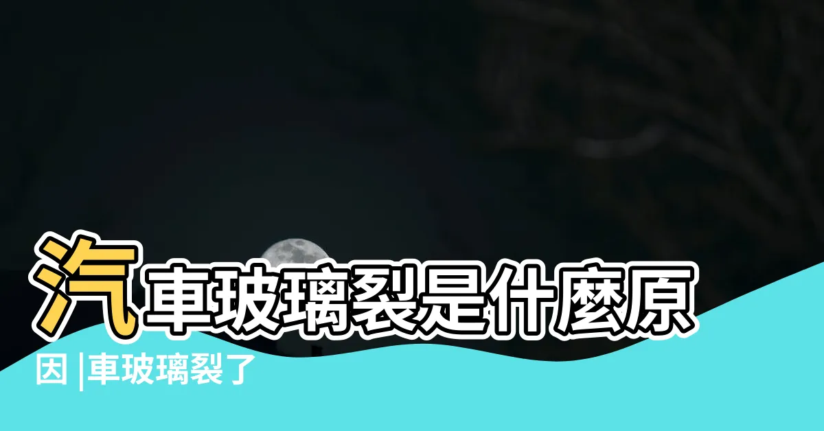 【玻璃裂】汽車玻璃裂是什麼原因 |車玻璃裂了 |車擋風玻璃裂了是什麼原因 |