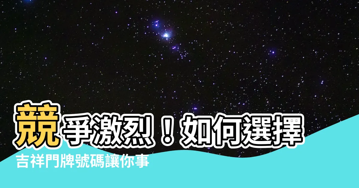 【吉祥門牌號碼】競爭激烈！如何選擇吉祥門牌號碼讓你事業蒸蒸日上？