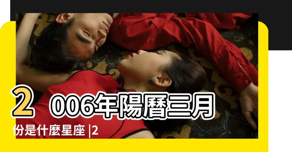 2006年陽曆三月份是什麼星座 |2006年出生屬什麼星座 |2006年3月是什麼星座的出生月 |【2006年3月份出生是什麼星座的】