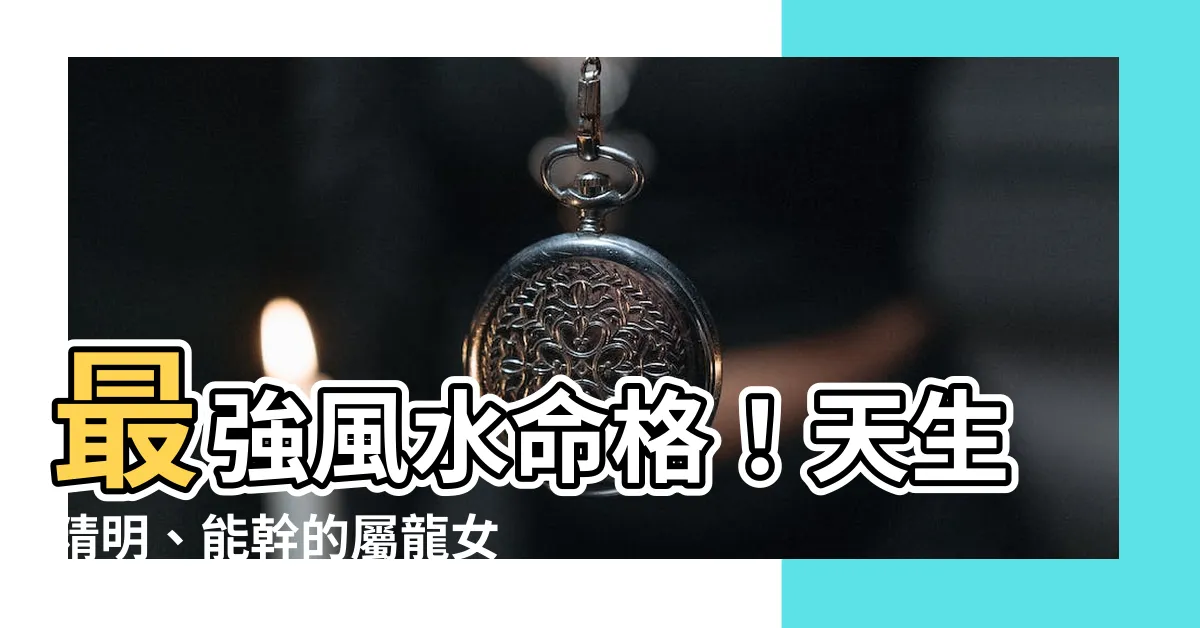 【屬龍女】最強風水命格！天生精明、能幹的屬龍女命運大揭密