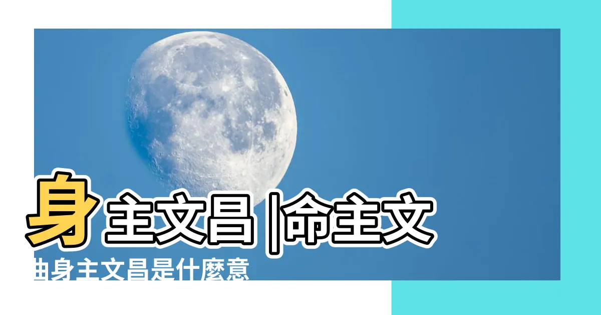 【命主文曲 身主文昌】身主文昌 |命主文曲身主文昌是什麼意思命主文曲與身主文昌的區別 |身主文昌 |