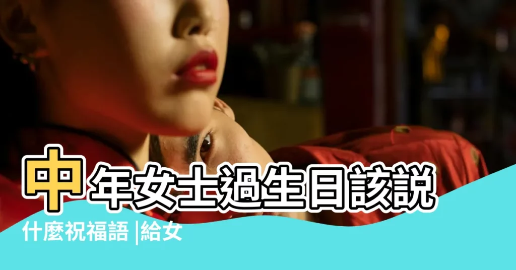 中年女士過生日該説什麼祝福語 |給女性朋友的生日祝福語 |女生生日祝福語詩意 |【給女士生日祝福語大全】
