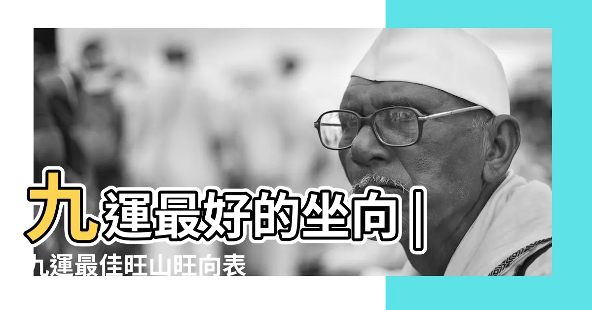 【下元九運坐向】九運最好的坐向 |九運最佳旺山旺向表 |九運風水選擇座向須知 |