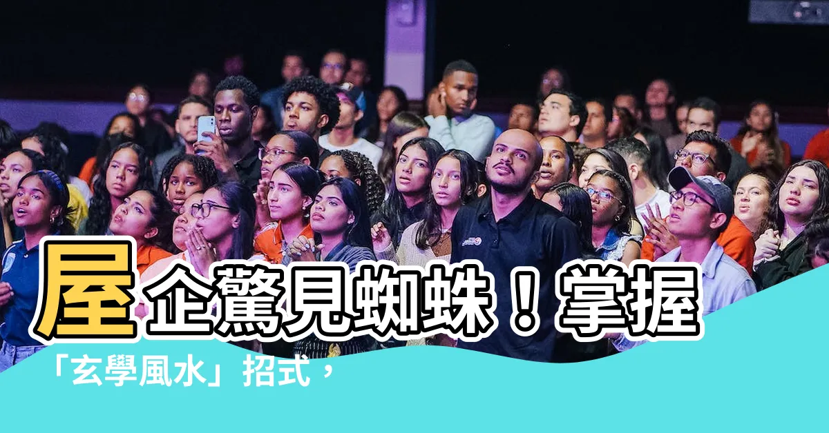 【屋企出現蜘蛛】屋企驚見蜘蛛！掌握「玄學風水」招式，守護家宅平安！